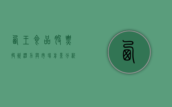 西王食品股票，投资潜力与市场前景分析
