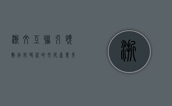 浙文互联，引领数字化时代的文化产业先锋
