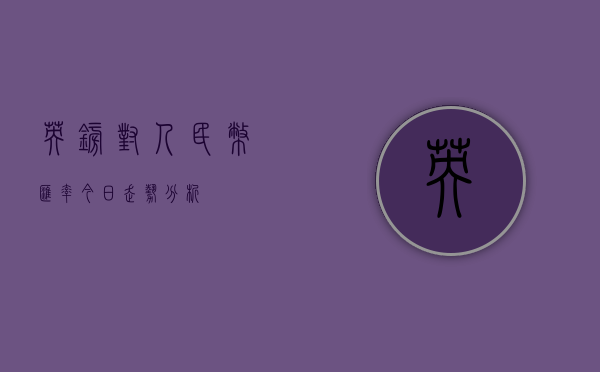 英镑对人民币汇率今日走势分析