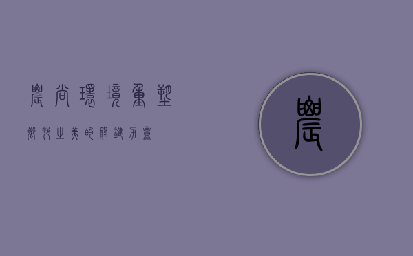 农尚环境,重塑乡村之美的关键力量