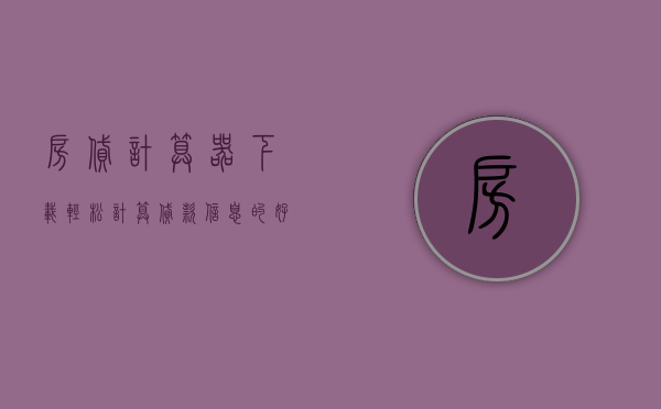 房贷计算器下载，轻松计算贷款信息的好帮手