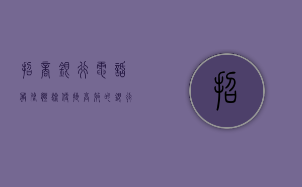 招商银行电话服务体验，便捷高效的银行服务新篇章