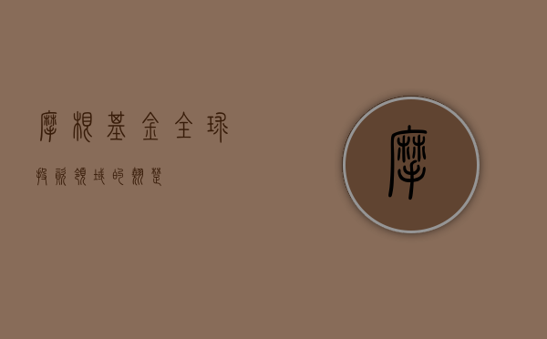 摩根基金，全球投资领域的翘楚