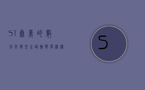 ST康美的数字化转型之路，挑战与机遇
