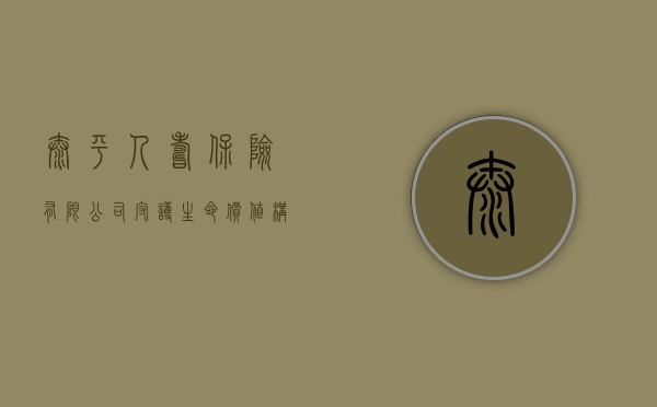 太平人寿保险有限公司，守护生命价值，构筑安全未来