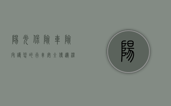 阳光保险车险，守护您的行车安全，传递温暖阳光