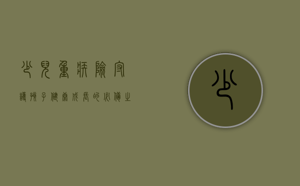 少儿重疾险，守护孩子健康成长的必备之选