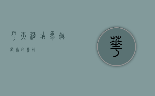 华天酒店，卓越服务的典范