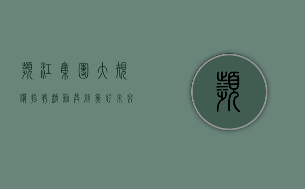 滨江集团大规模招聘活动，共创美好未来
