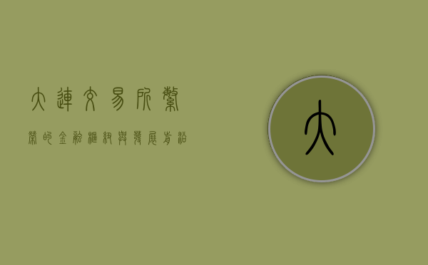 大连交易所，繁荣的金融枢纽与发展前沿