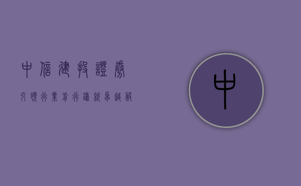 中信建投证券,引领行业前行,铸就卓越服务