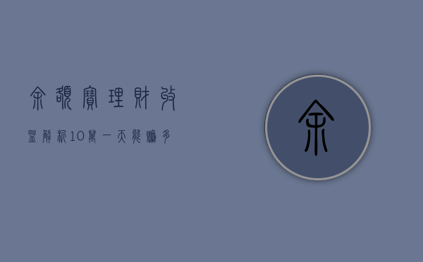 余额宝理财收益解析，10万一天能赚多少钱？