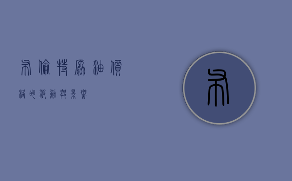 布伦特原油价格的波动与影响