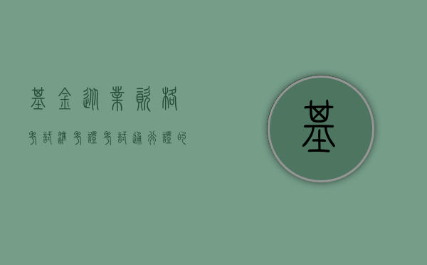 基金从业资格考试准考证，考试通行证的重要性与获取流程