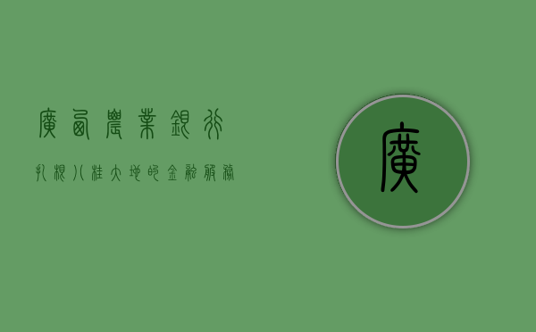广西农业银行，扎根八桂大地的金融服务先锋