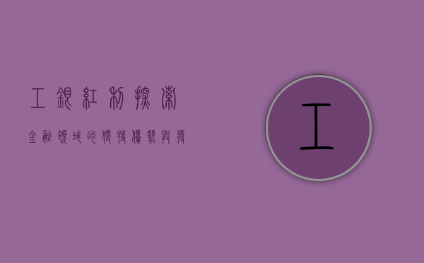 工银红利，探索金融领域的独特优势与发展前景