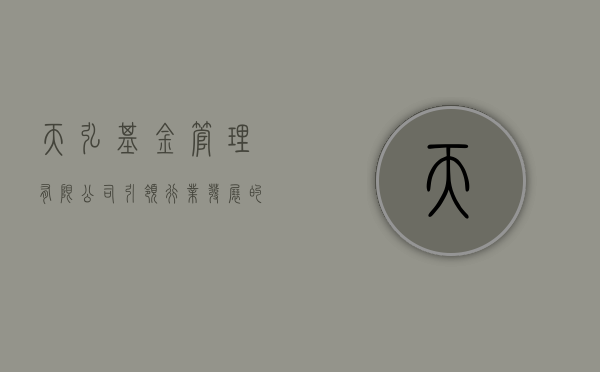 天弘基金管理有限公司，引领行业发展的金融翘楚