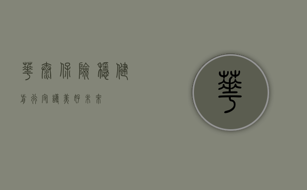 华泰保险，稳健前行，守护美好未来