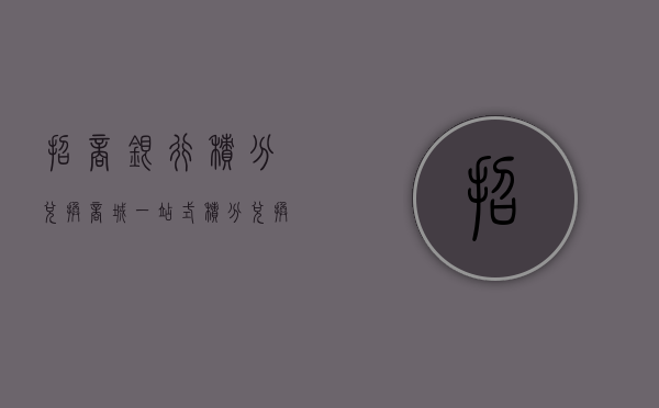 招商银行积分兑换商城，一站式积分兑换体验