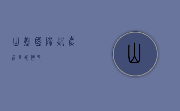 山煤国际，煤炭产业的翘楚