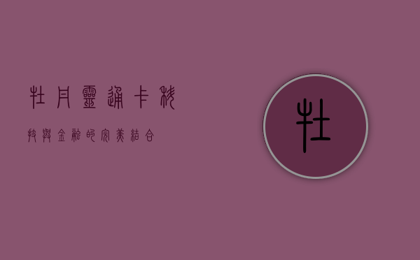 牡丹灵通卡，科技与金融的完美结合