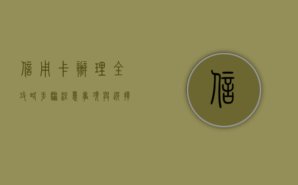 信用卡办理全攻略，步骤、注意事项及常见问题解答
