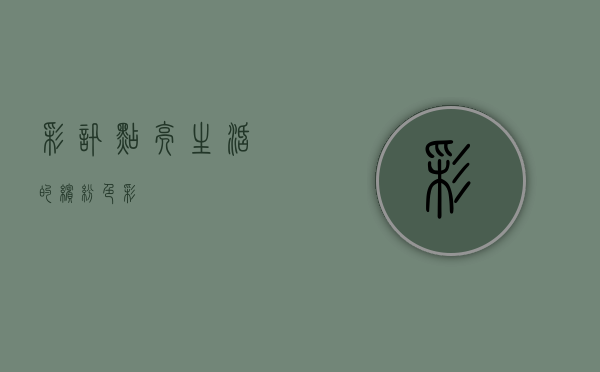 彩讯，点亮生活的缤纷色彩