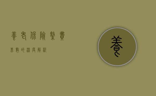养老保险缴费基数的深度解析