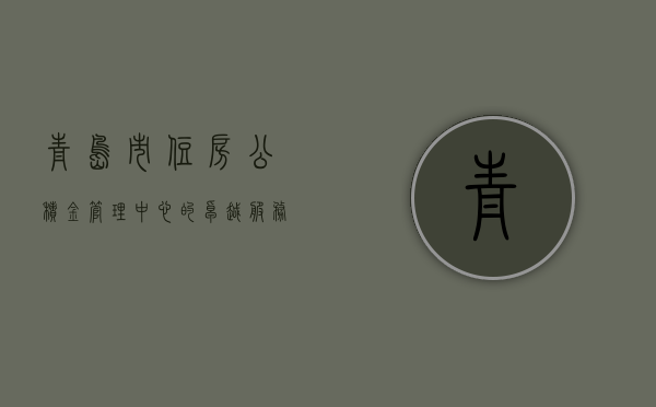 青岛市住房公积金管理中心的卓越服务与市民福祉提升