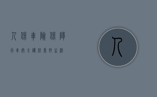 人保车险，保障行车安全，护航美好生活