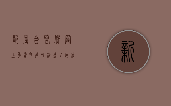 新农合医保网上缴费指南，轻松几步完成缴纳