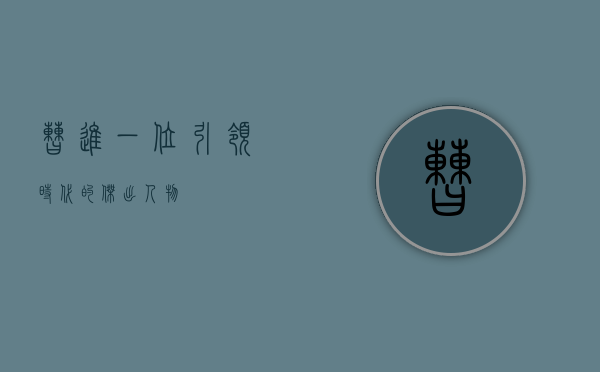 曹进，一位引领时代的杰出人物