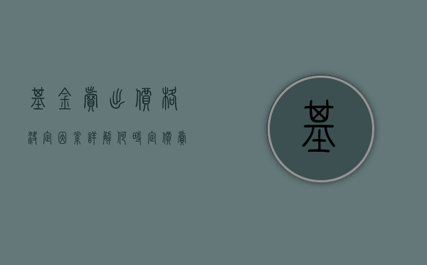 基金卖出价格决定因素详解，何时定价卖出基金？