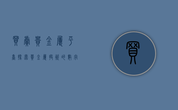 买卖贵金属平台，探索贵金属投资的数字化时代