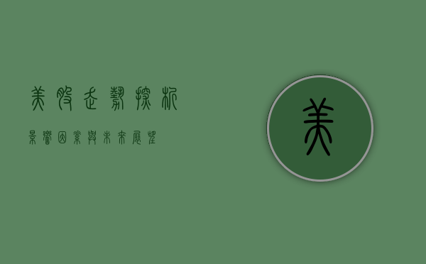 美股走势探析，影响因素与未来展望