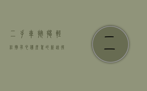 二手车按揭，轻松拥有心仪座驾的新途径