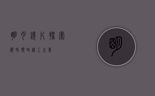 明月镜片，探索视界，领略精工之美