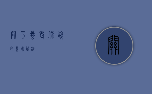 关于养老保险的费用解析