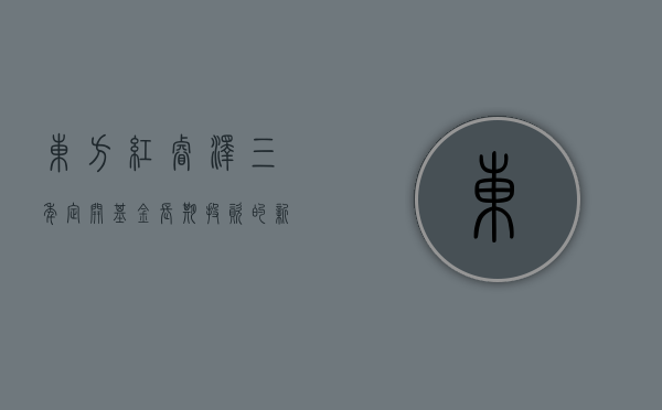 东方红睿泽三年定开基金，长期投资的新选择