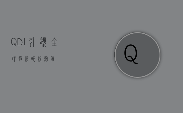 QDI，引领全球投资的新动力