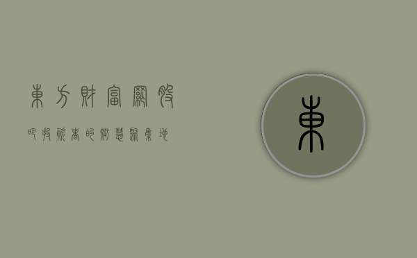 东方财富网股吧，投资者的智慧聚集地