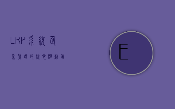 ERP系统，企业管理的核心驱动力