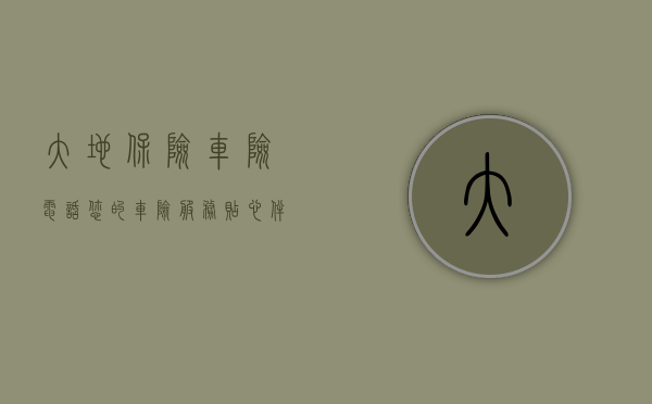 大地保险车险电话—您的车险服务贴心伴侣