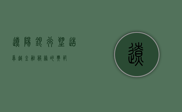 辽阳银行，塑造卓越金融服务的典范