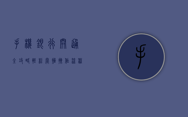 手机银行开通全攻略，轻松掌握操作方法与步骤