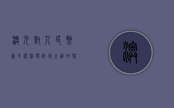 澳元对人民币，汇率波动与跨境金融的探讨