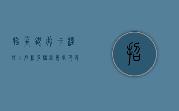 招商银行卡注销全解析，步骤、注意事项与常见问题