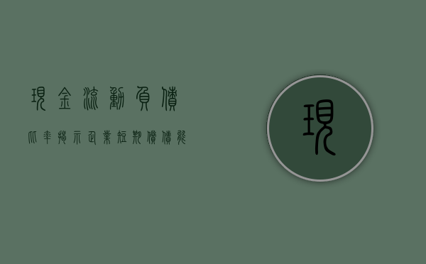 现金流动负债比率，揭示企业短期偿债能力的关键指标