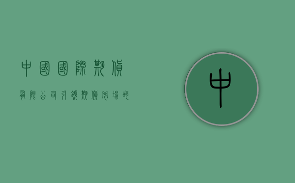 中国国际期货有限公司，引领期货市场的先锋