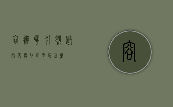 容联云，引领数字化转型的云端力量